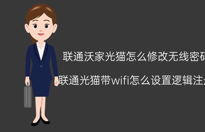 联通沃家光猫怎么修改无线密码 联通光猫带wifi怎么设置逻辑注册？